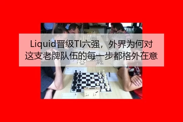 Liquid晋级TI六强，外界为何对这支老牌队伍的每一步都格外在意